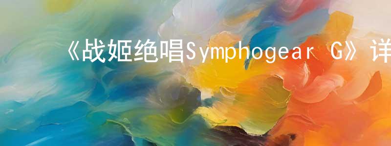 柏立峰的动漫综艺大全,《战姬绝唱Symphogear G》详情介绍_战姬绝唱Symphogear G已完结在线观看_战姬绝唱Symphogear G迅雷下载_日漫